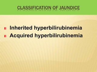CLASSIFICATION OF JAUNDICE
Inherited hyperbilirubinemia
Acquired hyperbilirubinemia
 