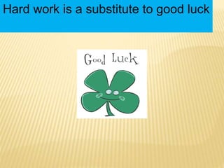 Hard work is a substitute to good luck
 