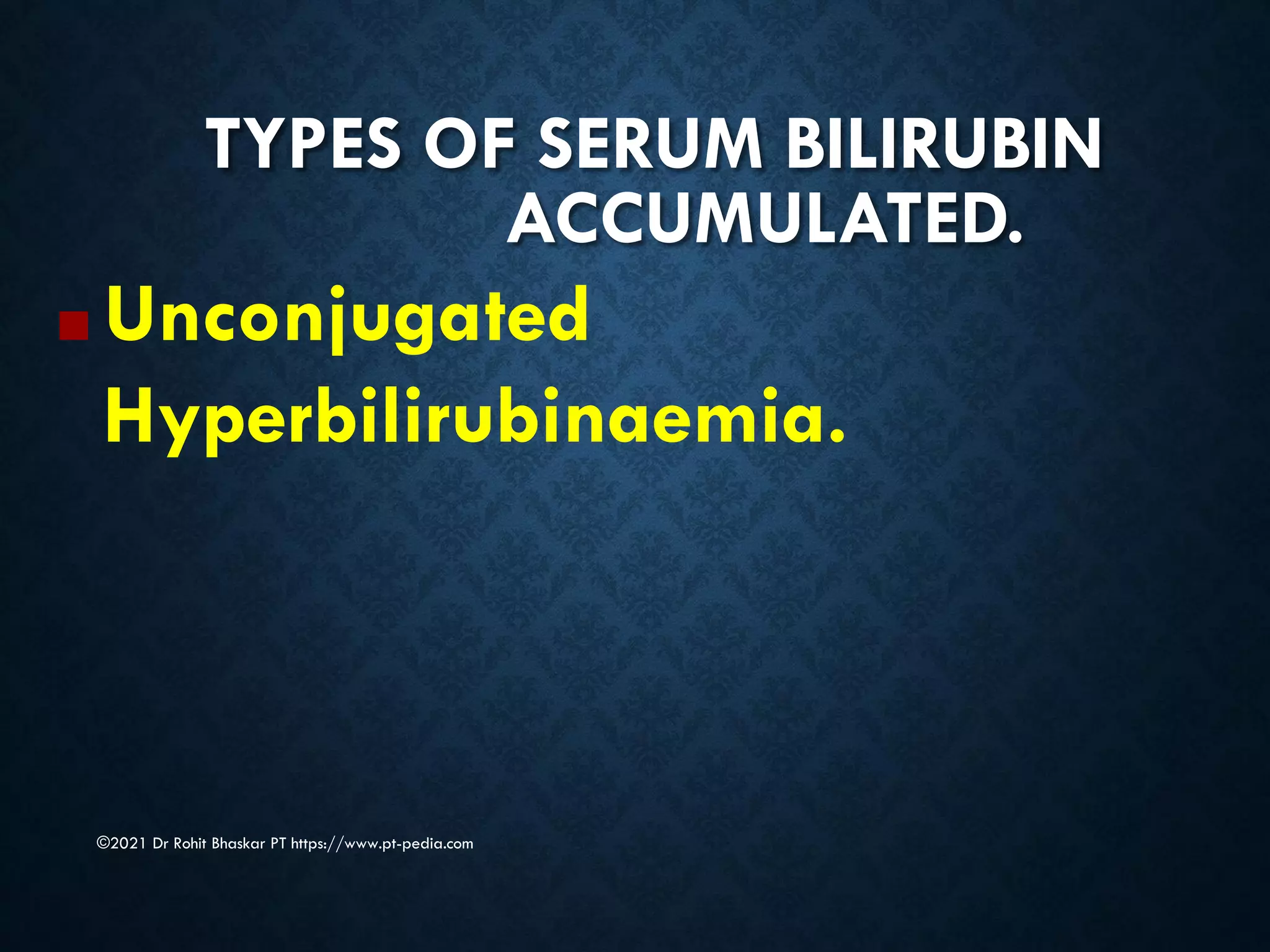 TYPES OF SERUM BILIRUBIN
ACCUMULATED.
©2021 Dr Rohit Bhaskar PT https://www.pt-pedia.com
■ Unconjugated
Hyperbilirubinaemia.
 