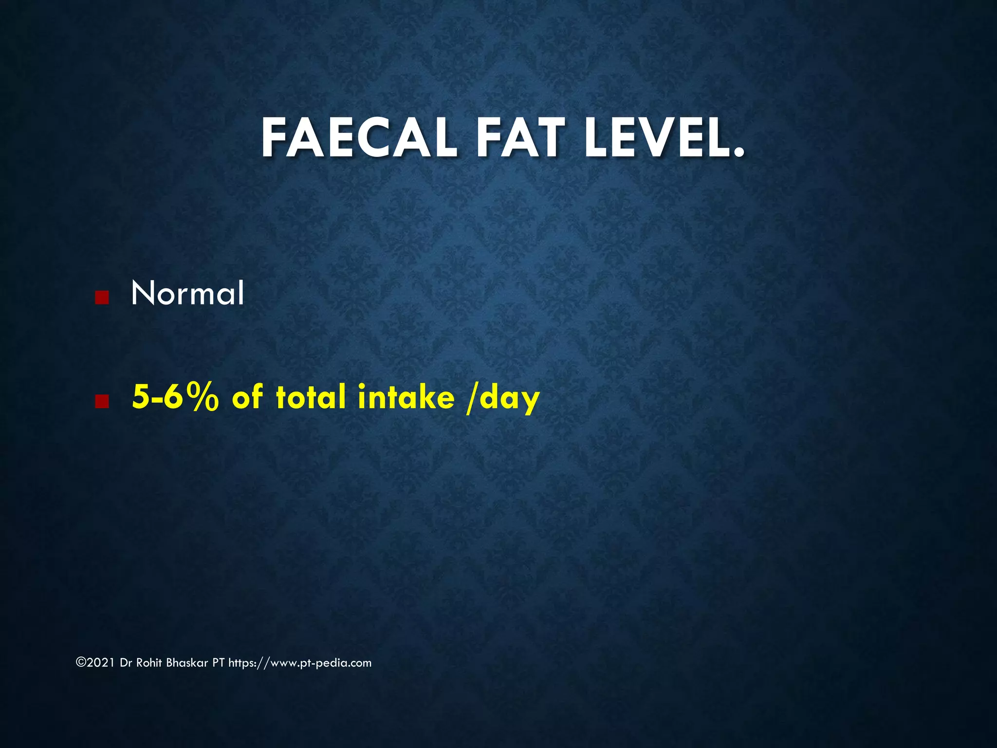 FAECAL FAT LEVEL.
©2021 Dr Rohit Bhaskar PT https://www.pt-pedia.com
■ Normal
■ 5-6% of total intake /day
 