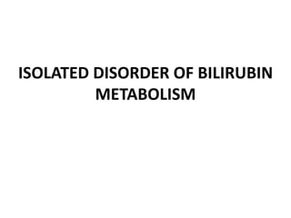 ISOLATED DISORDER OF BILIRUBIN
METABOLISM
 