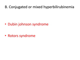 B. Conjugated or mixed hyperbilirubinemia
• Dubin johnson syndrome
• Rotors syndrome
 