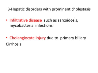B-Hepatic disorders with prominent cholestasis
• Infiltrative disease such as sarcoidosis,
mycobacterial infections
• Cholangiocyte injury due to primary biliary
Cirrhosis
 