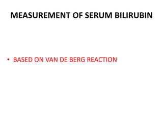 MEASUREMENT OF SERUM BILIRUBIN
• BASED ON VAN DE BERG REACTION
 