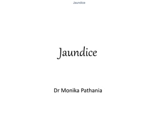 Jaundice
Jaundice
Dr Monika Pathania
 