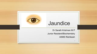 Jaundice
Dr Sarath Krishnan M P
Junior Resident/Biochemistry
AIIMS Rishikesh
1
 