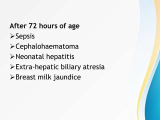 After 72 hours of age
Sepsis
Cephalohaematoma
Neonatal hepatitis
Extra-hepatic biliary atresia
Breast milk jaundice
 