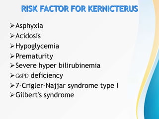 Asphyxia
Acidosis
Hypoglycemia
Prematurity
Severe hyper bilirubinemia
G6PD deficiency
7-Crigler-Najjar syndrome type I
Gilbert's syndrome
 