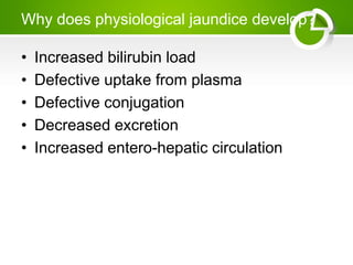 Why does physiological jaundice develop?
• Increased bilirubin load
• Defective uptake from plasma
• Defective conjugation
• Decreased excretion
• Increased entero-hepatic circulation
 