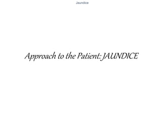 Jaundice
Approach to the Patient: JAUNDICE
 
