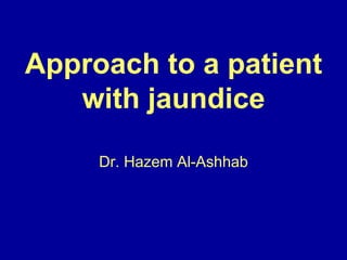 Approach to a patient
with jaundice
Dr. Hazem Al-Ashhab
 