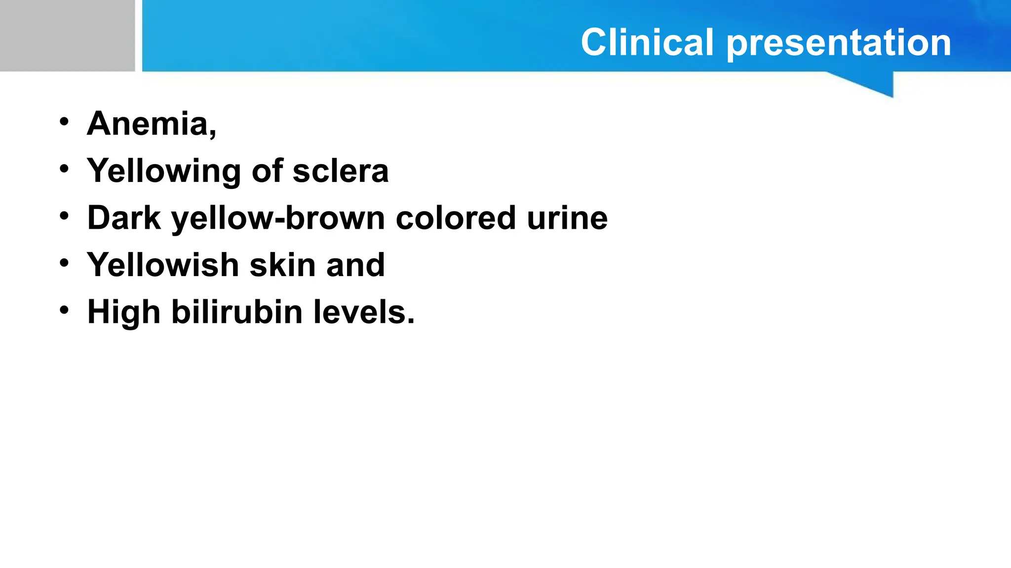 Clinical presentation
• Anemia,
• Yellowing of sclera
• Dark yellow-brown colored urine
• Yellowish skin and
• High bilirubin levels.
 