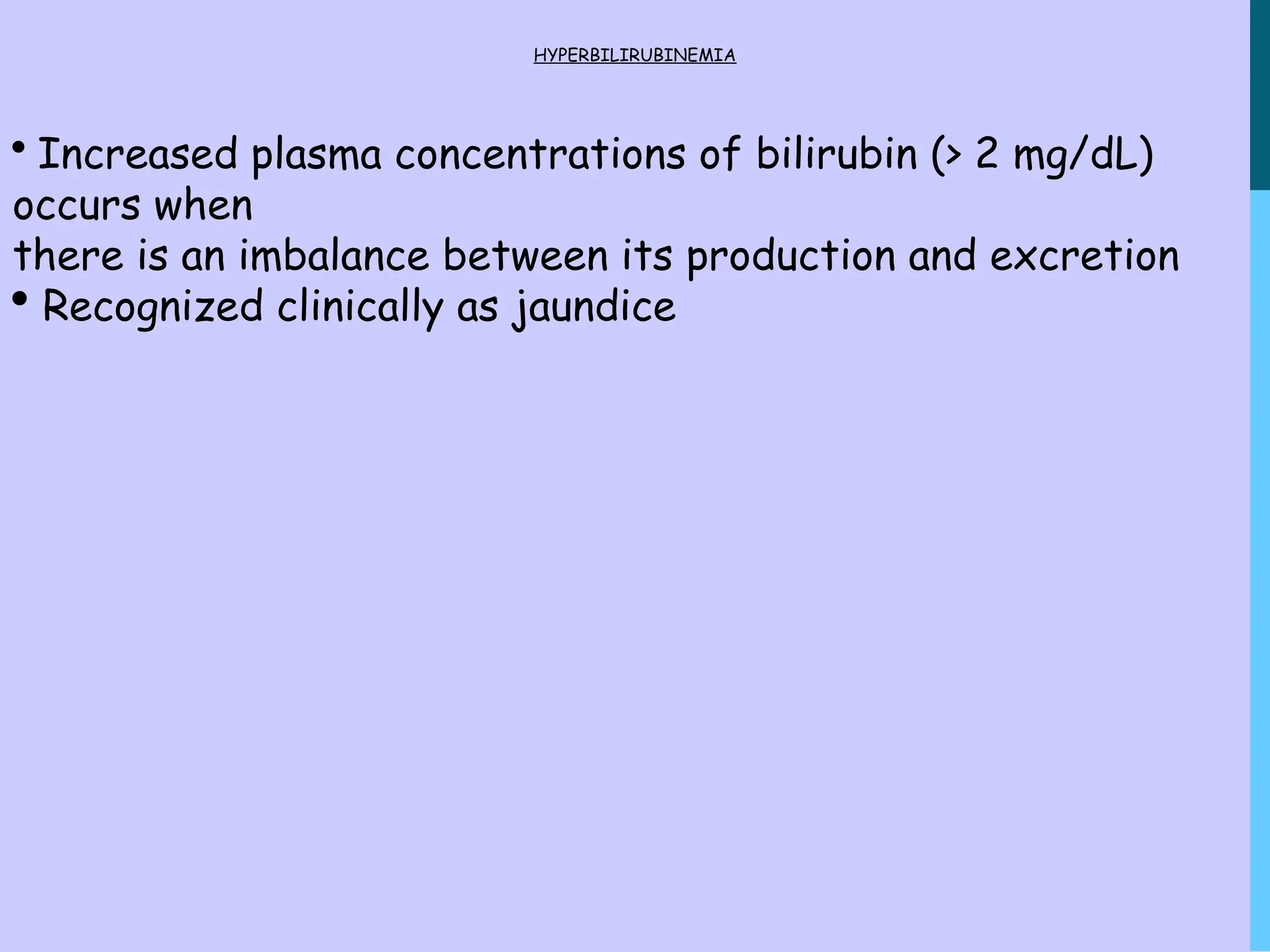 HYPERBILIRUBINEMIA
 Increased plasma concentrations of bilirubin (> 2 mg/dL)
occurs when
there is an imbalance between its production and excretion
 Recognized clinically as jaundice
 