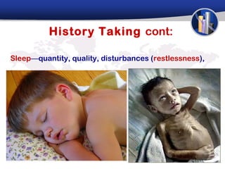 History Taking cont:

Sleep—quantity, quality, disturbances (restlessness),
 
