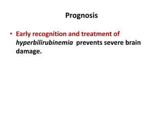Prognosis
• Early recognition and treatment of
hyperbilirubinemia prevents severe brain
damage.
 