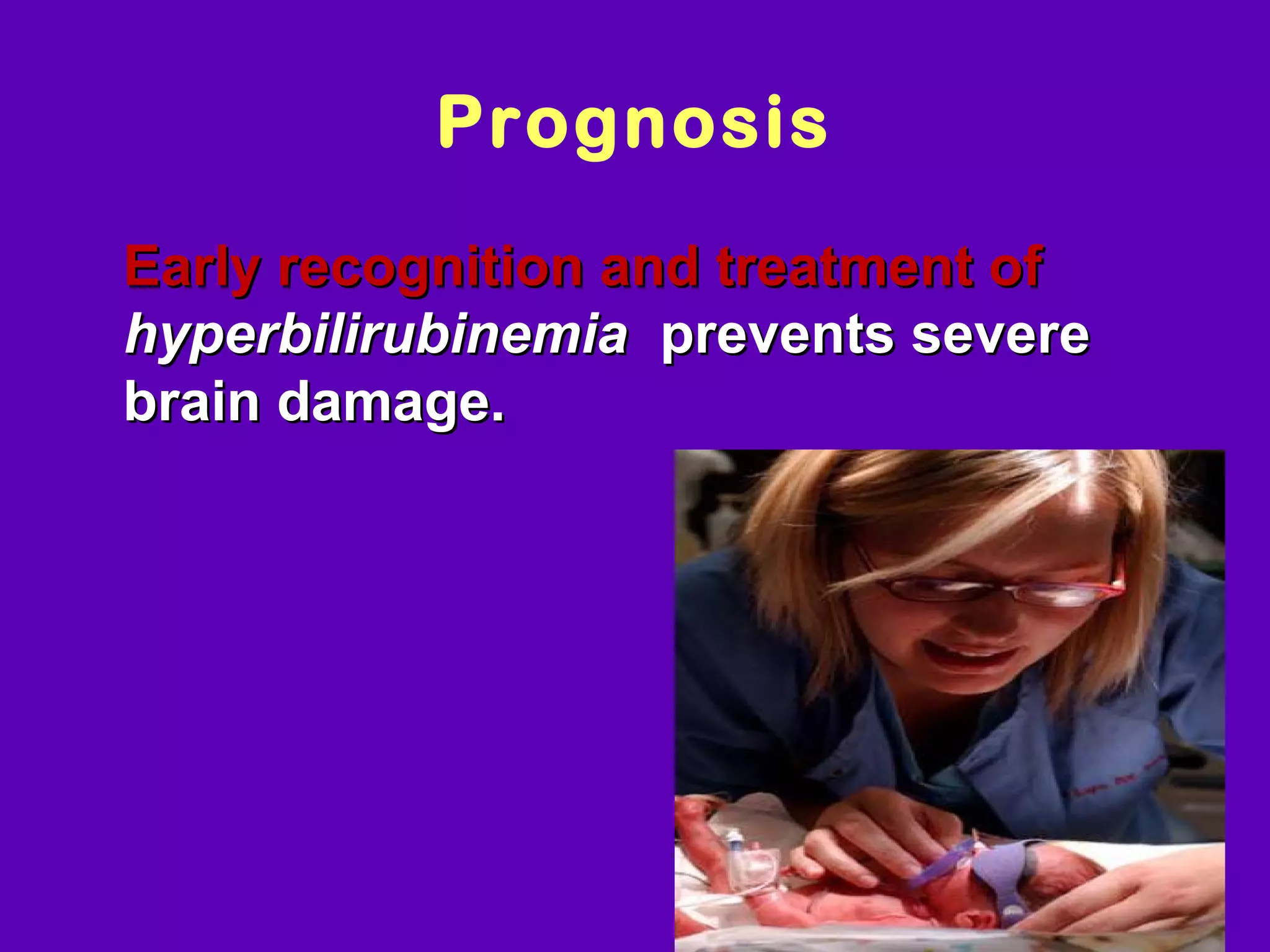 Prognosis
• Early recognition and treatment of
 hyperbilirubinemia prevents severe
 brain damage.




                                       NJ -
 