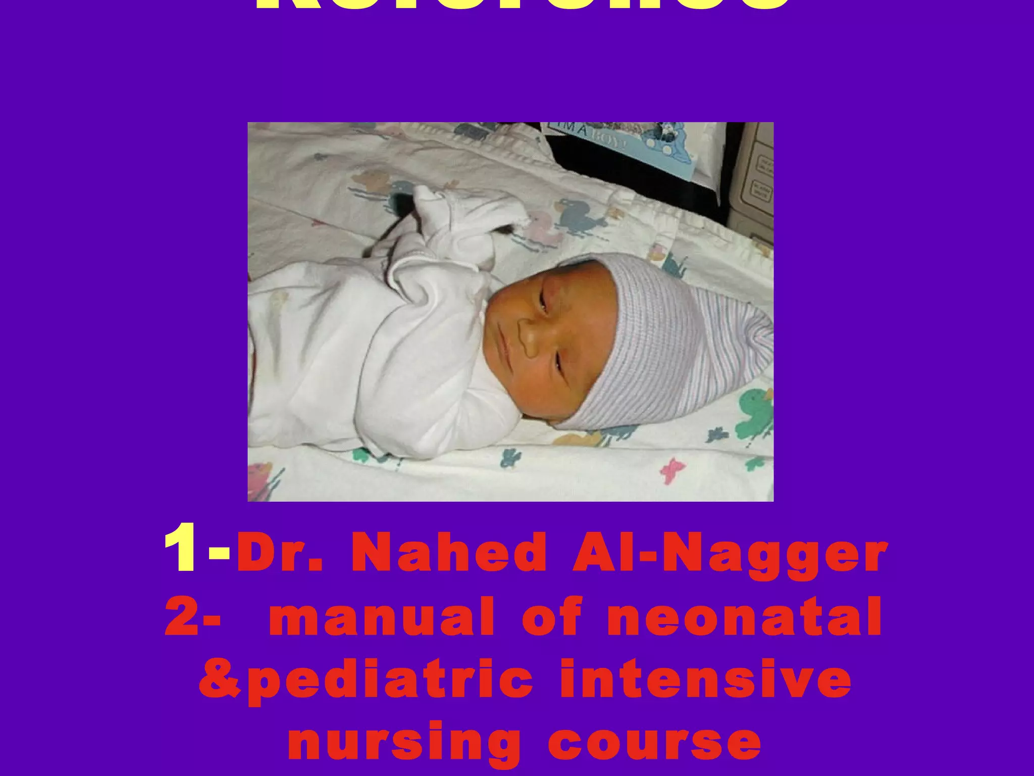 Reference




1- Dr. Nahed Al-Nagger
2- manual of neonatal
 &pediatric intensive
   nursing course
 
