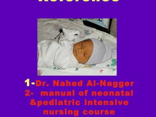 Reference




1- Dr. Nahed Al-Nagger
2- manual of neonatal
 &pediatric intensive
   nursing course
 