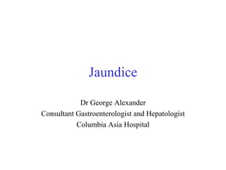 Jaundice Dr George Alexander Consultant Gastroenterologist and Hepatologist Columbia Asia Hospital 