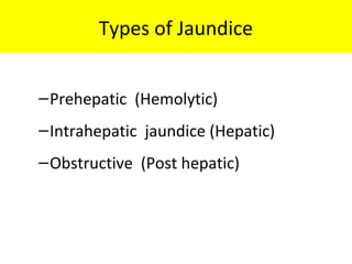 Types of Jaundice
–Prehepatic (Hemolytic)
–Intrahepatic jaundice (Hepatic)
–Obstructive (Post hepatic)
 