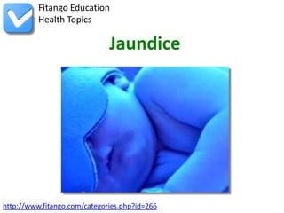 Fitango Education
          Health Topics

                              Jaundice




http://www.fitango.com/categories.php?id=266
 