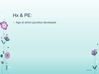 • Age at which jaundice developed
10/14/2015 14
Hx & PE:
 