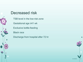 Decreased risk
TSB level in the low-risk zone
Gestational age ≥41 wk
Exclusive bottle-feeding
Black race
Discharge from hospital after 72 hr
10/14/2015 21
 