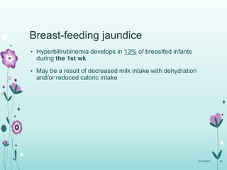 Breast-feeding jaundice
• Hyperbilirubinemia develops in 13% of breastfed infants
during the 1st wk
• May be a result of decreased milk intake with dehydration
and/or reduced caloric intake
10/14/2015 29
 