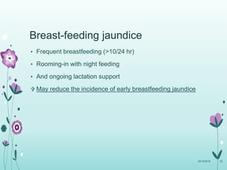 Breast-feeding jaundice
• Frequent breastfeeding (>10/24 hr)
• Rooming-in with night feeding
• And ongoing lactation support
 May reduce the incidence of early breastfeeding jaundice
10/14/2015 30
 