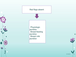 Red flags absent
Physiologic
jaundice
Breast-feeding
jaundice
Breast milk
jaundice
10/14/2015 32
 