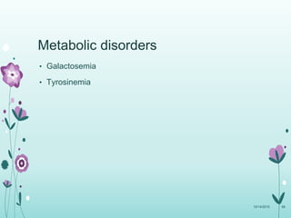 Metabolic disorders
• Galactosemia
• Tyrosinemia
10/14/2015 68
 