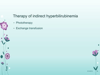 Therapy of indirect hyperbilirubinemia
• Phototherapy
• Exchange transfusion
10/14/2015 88
 