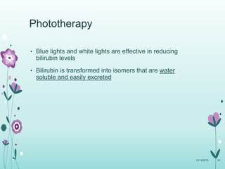• Blue lights and white lights are effective in reducing
bilirubin levels
• Bilirubin is transformed into isomers that are water
soluble and easily excreted
10/14/2015 91
Phototherapy
 