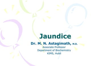 Jaundice
Dr. M. N. Astagimath, M.D.
Associate Professor
Department of Biochemistry
KIMS, Hubli
 