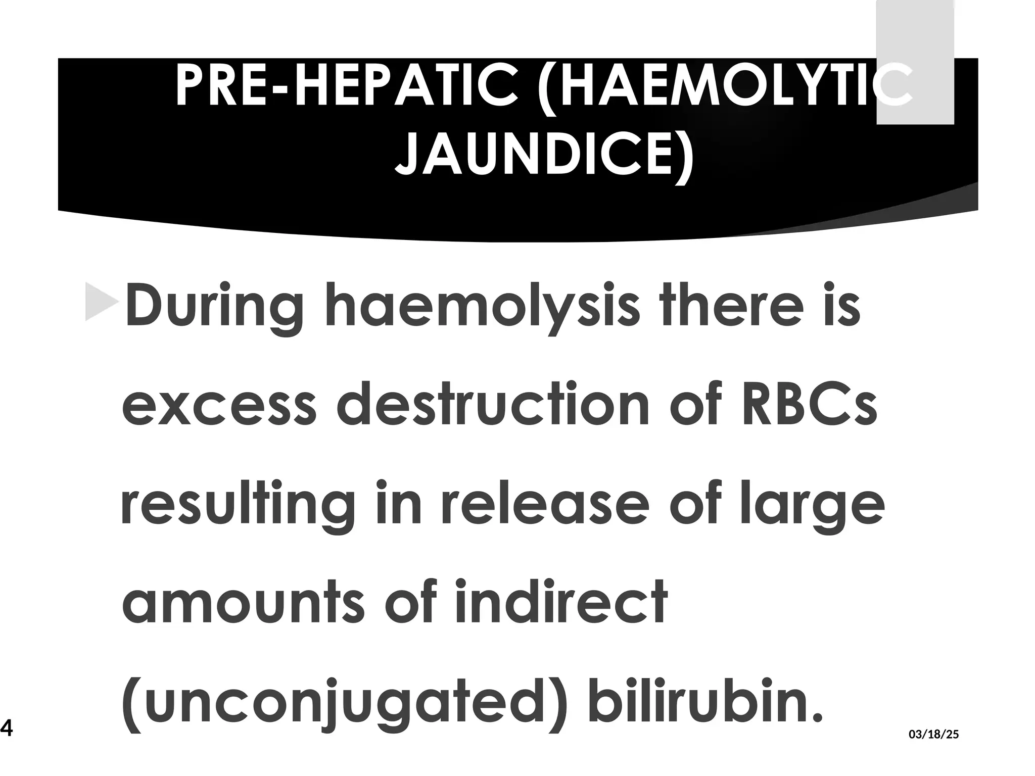 PRE-HEPATIC (HAEMOLYTIC
JAUNDICE)
During haemolysis there is
excess destruction of RBCs
resulting in release of large
amounts of indirect
(unconjugated) bilirubin. 03/18/25
14
 