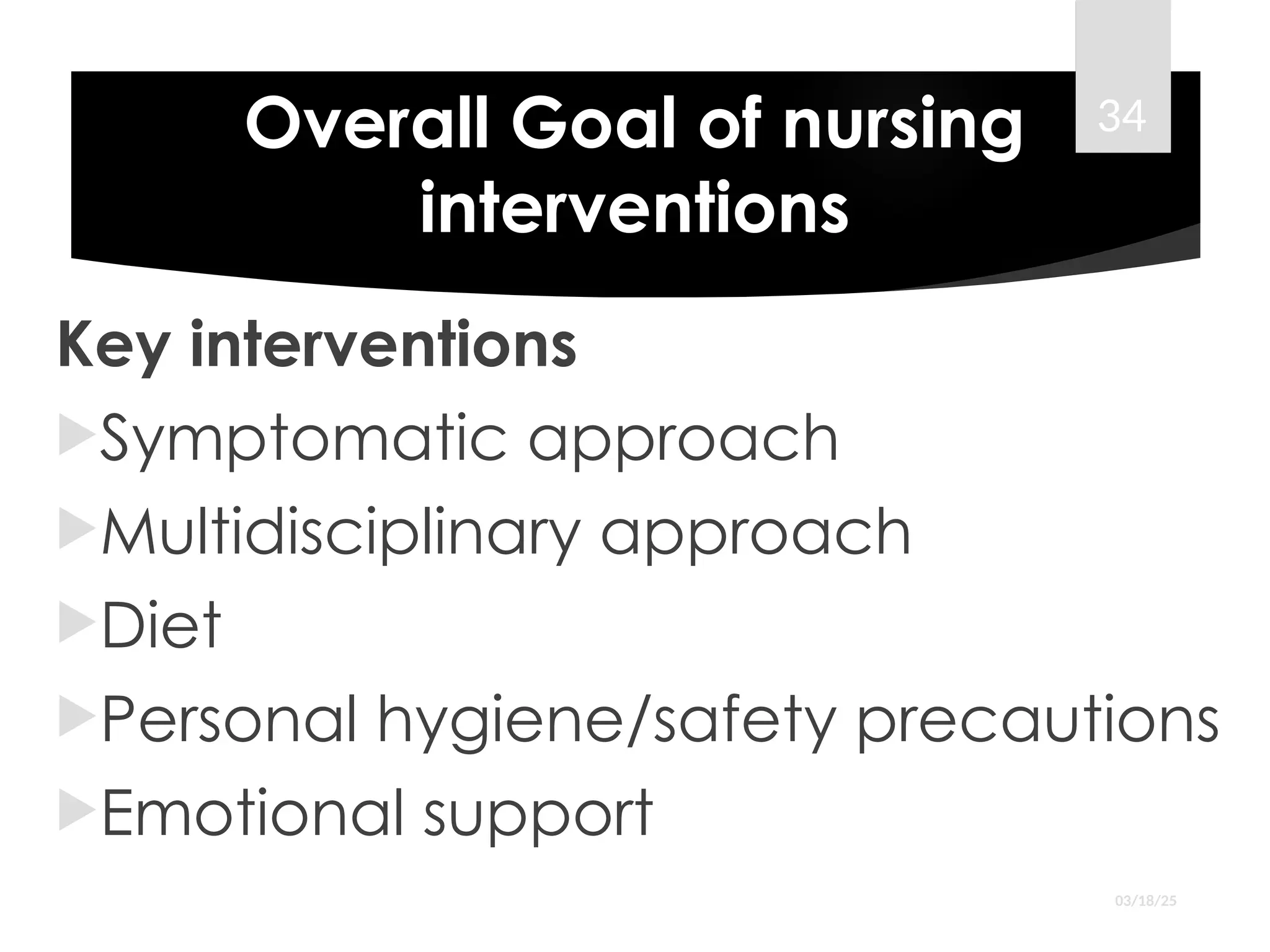 Overall Goal of nursing
interventions
Key interventions
Symptomatic approach
Multidisciplinary approach
Diet
Personal hygiene/safety precautions
Emotional support
03/18/25
34
 