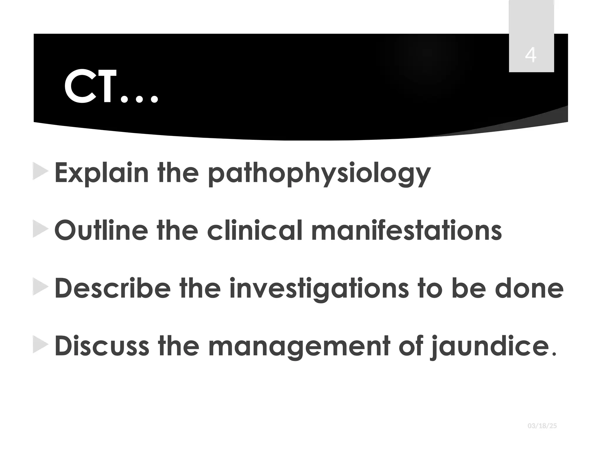CT…
Explain the pathophysiology
Outline the clinical manifestations
Describe the investigations to be done
Discuss the management of jaundice.
03/18/25
4
 