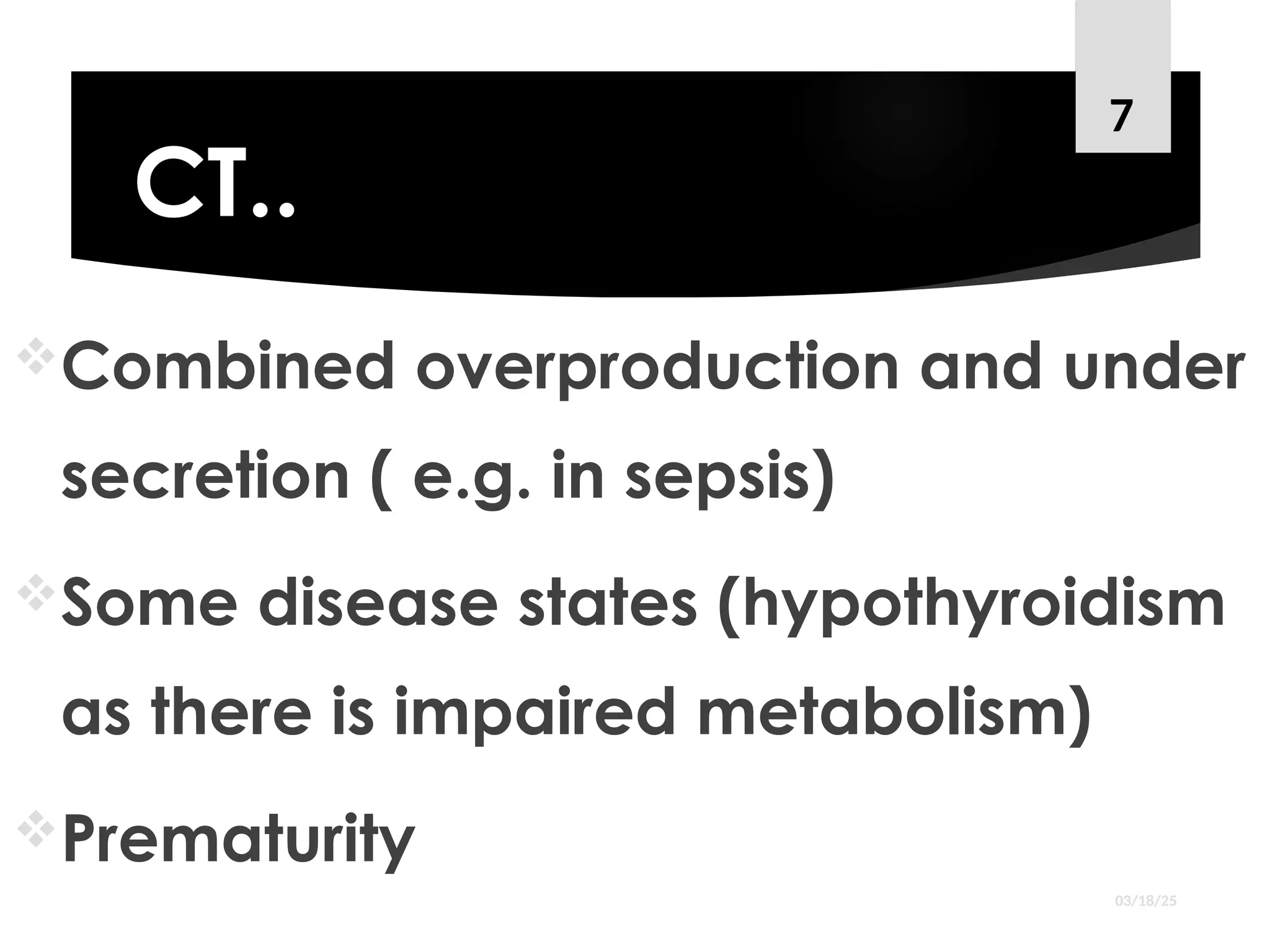 CT..
Combined overproduction and under
secretion ( e.g. in sepsis)
Some disease states (hypothyroidism
as there is impaired metabolism)
Prematurity
03/18/25
7
 