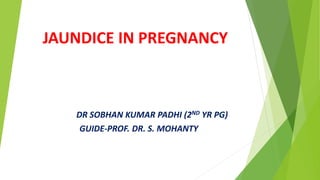 JAUNDICE IN PREGNANCY
DR SOBHAN KUMAR PADHI (2ND YR PG)
GUIDE-PROF. DR. S. MOHANTY
 