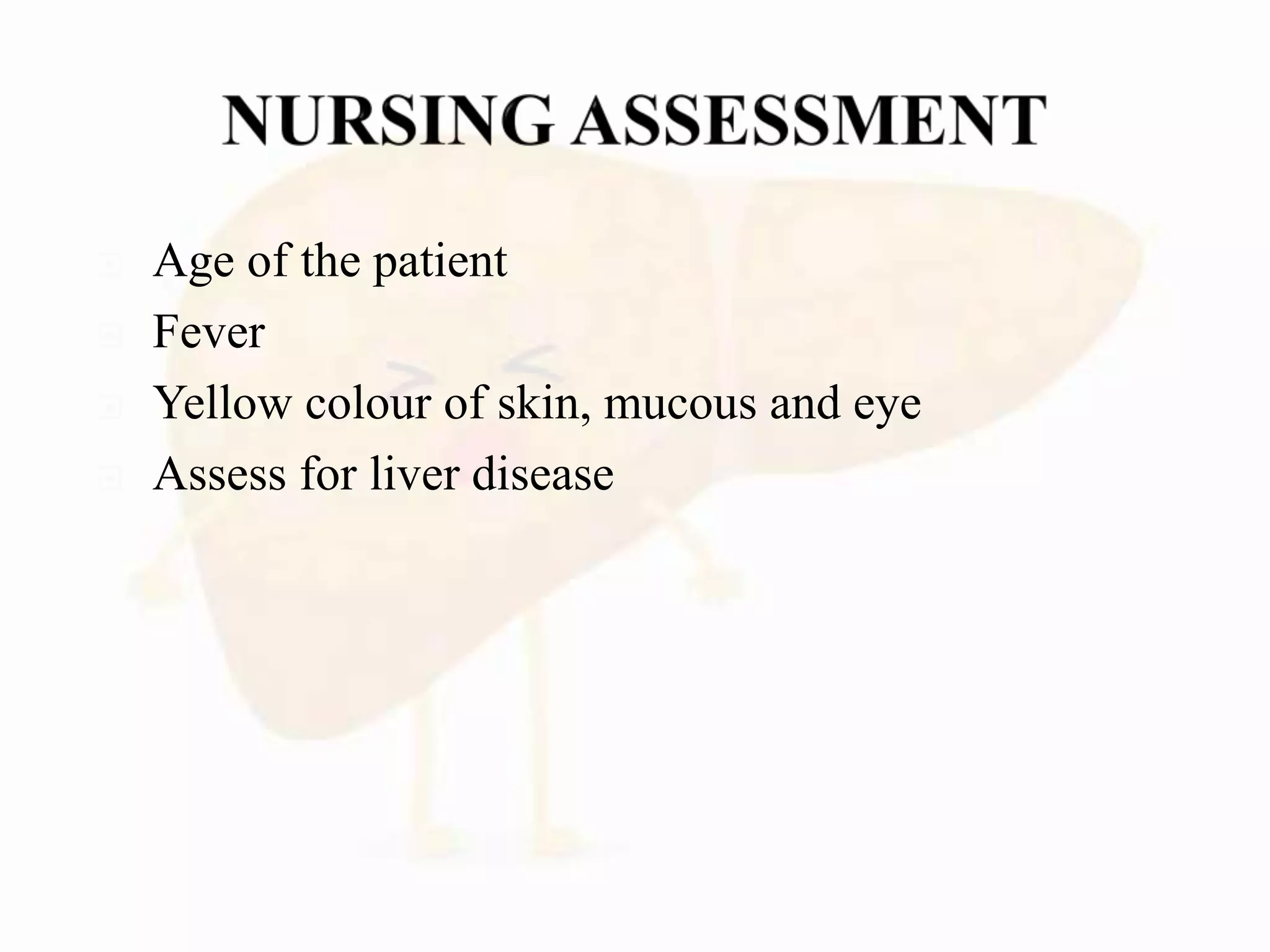  Age of the patient
 Fever
 Yellow colour of skin, mucous and eye
 Assess for liver disease
 