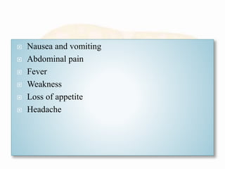  Nausea and vomiting
 Abdominal pain
 Fever
 Weakness
 Loss of appetite
 Headache
 