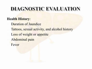 Health History:
 Duration of Jaundice
 Tattoos, sexual activity, and alcohol history
 Loss of weight or appetite
 Abdominal pain
 Fever
 