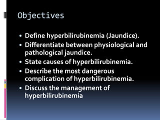 Objectives<br /><ul><li>Define hyperbilirubinemia (Jaundice).