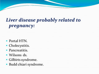 Liver disease probably related to
pregnancy:
. Portal HTN.
. Cholecystitis.
. Pancreatitis.
. Wilsons ds.
. Gilbirts syndrome.
. Budd chiari syndrome.
 