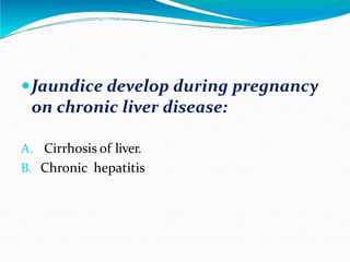 Jaundice develop during pregnancy
on chronic liver disease:
A. Cirrhosis of liver.
B. Chronic hepatitis
 