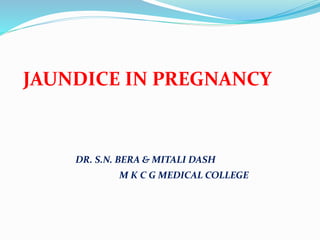 JAUNDICE IN PREGNANCY
DR. S.N. BERA & MITALI DASH
M K C G MEDICAL COLLEGE
 