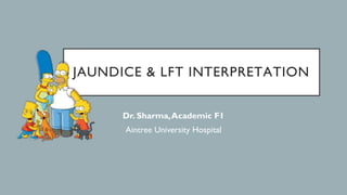 JAUNDICE & LFT INTERPRETATION
Dr. Sharma,Academic F1
Aintree University Hospital
 