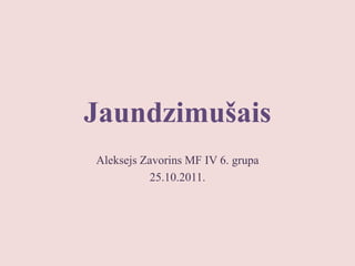 Jaundzimušais
Aleksejs Zavorins MF IV 6. grupa
          25.10.2011.
 