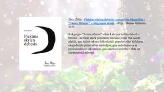 Jānis Žilde. Piekūns skrien debesīs : autorizēta biogrāfija :
"Jauns Mēness" - rokgrupas stāsts. - Rīga : Dienas Grāmata,
2015.
Rokgrupas "Jauna mēness" stāsts Latvijas kultūrvēsturē ir
būtisks - ne tikai šaurā populārās mūzikas jomā, bet daudz
plašāk, gan laižot saknes folkmūzikā, popularizējot folkloras
ekspedīcijās pierakstītas melodijas, gan sadarbojoties ar
profesionāliem orķestriem, gan saņemot atzinību valsts un
starptautiskā mērogā.
 