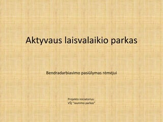 Aktyvaus laisvalaikio parkas Bendradarbiavimo  pasiūlymas rėmėjui Projekto iniciatorius:  VŠĮ “Jaunimo parkas” 